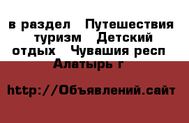  в раздел : Путешествия, туризм » Детский отдых . Чувашия респ.,Алатырь г.